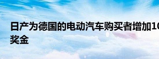 日产为德国的电动汽车购买者增加1000欧元奖金