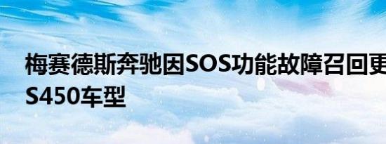 梅赛德斯奔驰因SOS功能故障召回更多2021S450车型