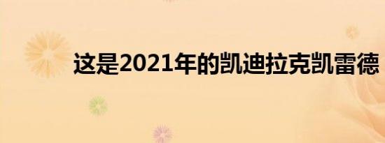 这是2021年的凯迪拉克凯雷德 