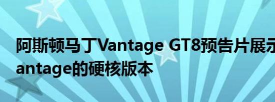 阿斯顿马丁Vantage GT8预告片展示了V8 Vantage的硬核版本