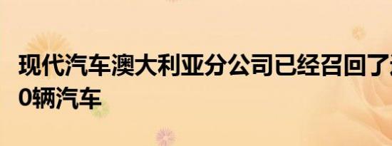 现代汽车澳大利亚分公司已经召回了近100000辆汽车