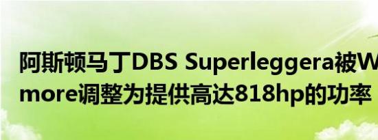 阿斯顿马丁DBS Superleggera被Wheelsadmore调整为提供高达818hp的功率