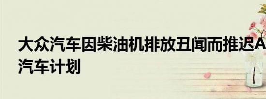 大众汽车因柴油机排放丑闻而推迟AAA最佳汽车计划