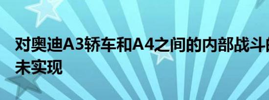 对奥迪A3轿车和A4之间的内部战斗的恐惧尚未实现