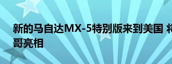 新的马自达MX-5特别版来到美国 将在芝加哥亮相