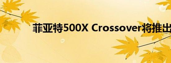 菲亚特500X Crossover将推出