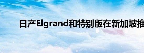 日产Elgrand和特别版在新加坡推出