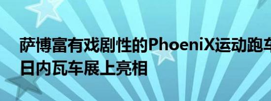 萨博富有戏剧性的PhoeniX运动跑车概念在日内瓦车展上亮相 