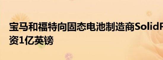 宝马和福特向固态电池制造商SolidPower投资1亿英镑