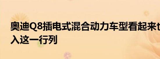 奥迪Q8插电式混合动力车型看起来也准备加入这一行列