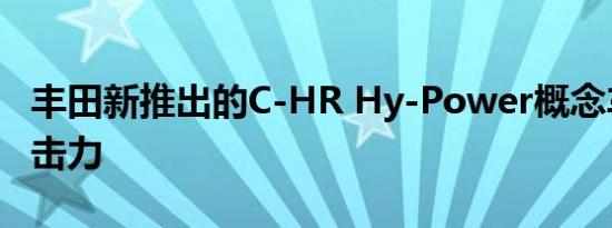 丰田新推出的C-HR Hy-Power概念车更有冲击力