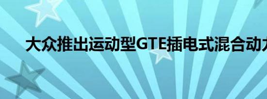 大众推出运动型GTE插电式混合动力车