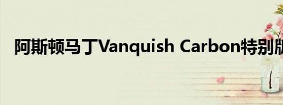 阿斯顿马丁Vanquish Carbon特别版发布