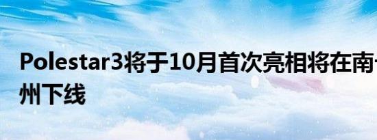 Polestar3将于10月首次亮相将在南卡罗来纳州下线