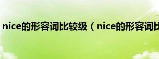 nice的形容词比较级（nice的形容词比较级）