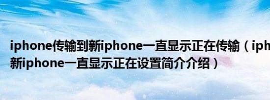 iphone传输到新iphone一直显示正在传输（iphone传输到新iphone一直显示正在设置简介介绍）