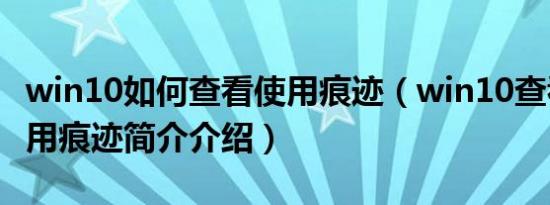 win10如何查看使用痕迹（win10查看电脑使用痕迹简介介绍）