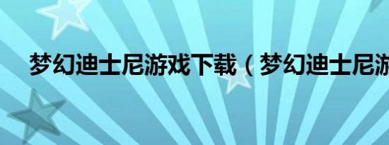 梦幻迪士尼游戏下载（梦幻迪士尼游戏）