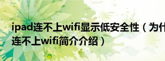 ipad连不上wifi显示低安全性（为什么ipad连不上wifi简介介绍）