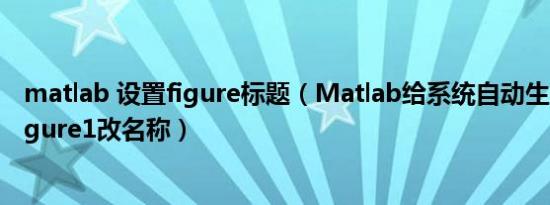 matlab 设置figure标题（Matlab给系统自动生成的窗体Figure1改名称）