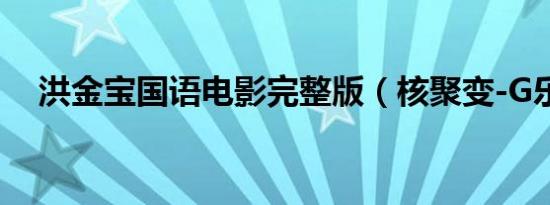 洪金宝国语电影完整版（核聚变-G乐队）