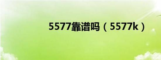 5577靠谱吗（5577k）