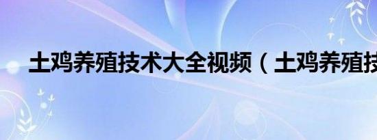 土鸡养殖技术大全视频（土鸡养殖技术）