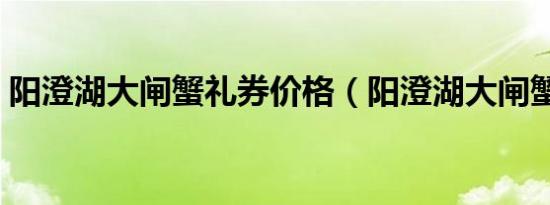 阳澄湖大闸蟹礼券价格（阳澄湖大闸蟹礼券）