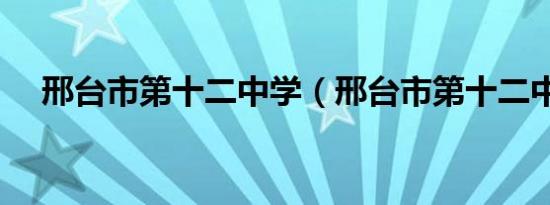 邢台市第十二中学（邢台市第十二中学）