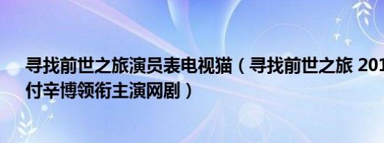 寻找前世之旅演员表电视猫（寻找前世之旅 2017年马可、付辛博领衔主演网剧）