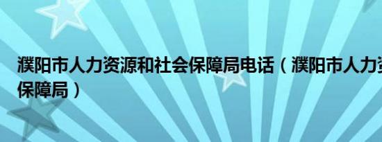 濮阳市人力资源和社会保障局电话（濮阳市人力资源和社会保障局）