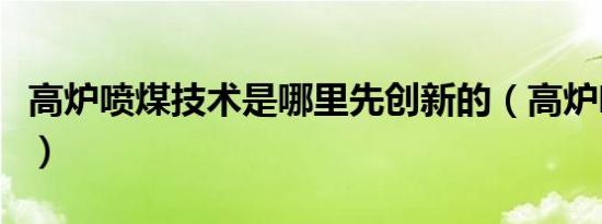 高炉喷煤技术是哪里先创新的（高炉喷煤技术）