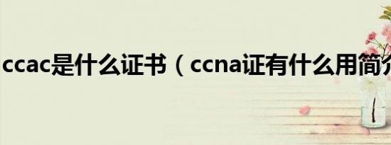 ccac是什么证书（ccna证有什么用简介介绍）