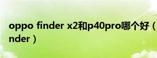 oppo finder x2和p40pro哪个好（oppo finder）