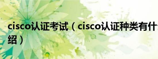 cisco认证考试（cisco认证种类有什么简介介绍）