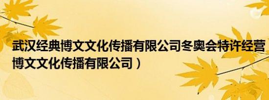 武汉经典博文文化传播有限公司冬奥会特许经营（武汉经典博文文化传播有限公司）