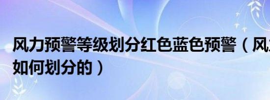 风力预警等级划分红色蓝色预警（风力等级是如何划分的）