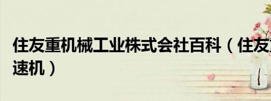 住友重机械工业株式会社百科（住友重机械减速机）