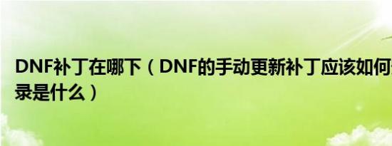 DNF补丁在哪下（DNF的手动更新补丁应该如何安装安装目录是什么）