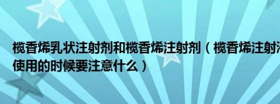 榄香烯乳状注射剂和榄香烯注射剂（榄香烯注射液主治什么使用的时候要注意什么）