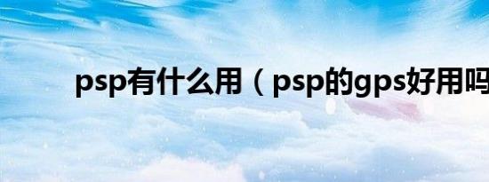 psp有什么用（psp的gps好用吗）