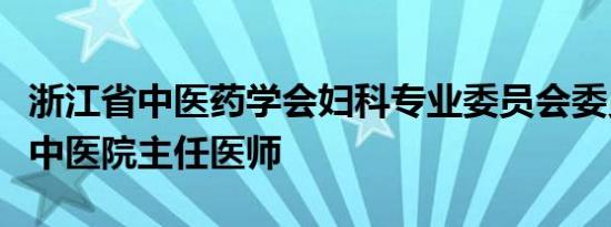 浙江省中医药学会妇科专业委员会委员杭州市中医院主任医师