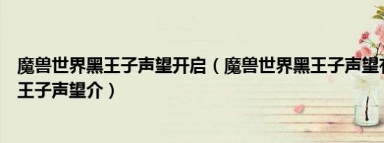 魔兽世界黑王子声望开启（魔兽世界黑王子声望有什么用黑王子声望介）