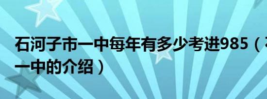 石河子市一中每年有多少考进985（石河子市一中的介绍）