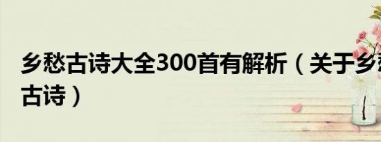 乡愁古诗大全300首有解析（关于乡愁的诗句古诗）