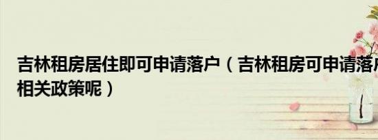 吉林租房居住即可申请落户（吉林租房可申请落户都有哪些相关政策呢）