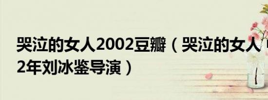 哭泣的女人2002豆瓣（哭泣的女人 中国2002年刘冰鉴导演）