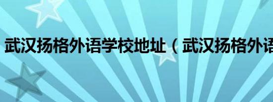 武汉扬格外语学校地址（武汉扬格外语学校）