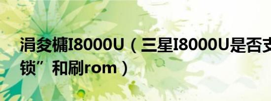 涓夋槦I8000U（三星I8000U是否支持“解锁”和刷rom）