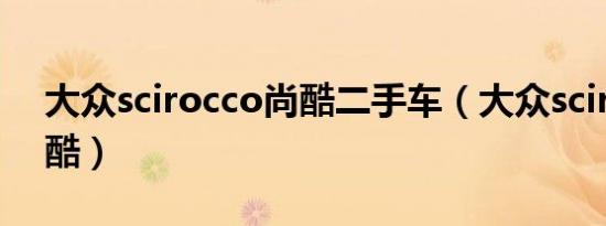 大众scirocco尚酷二手车（大众scirocco尚酷）